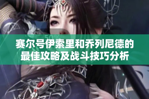 赛尔号伊索里和乔列尼德的最佳攻略及战斗技巧分析