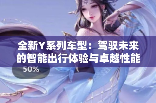 全新Y系列车型：驾驭未来的智能出行体验与卓越性能