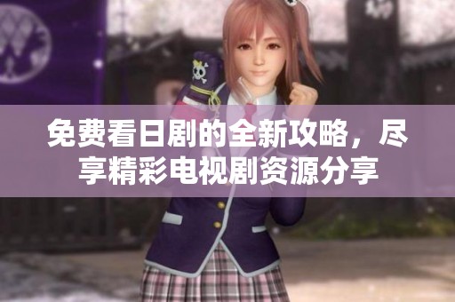 免费看日剧的全新攻略，尽享精彩电视剧资源分享
