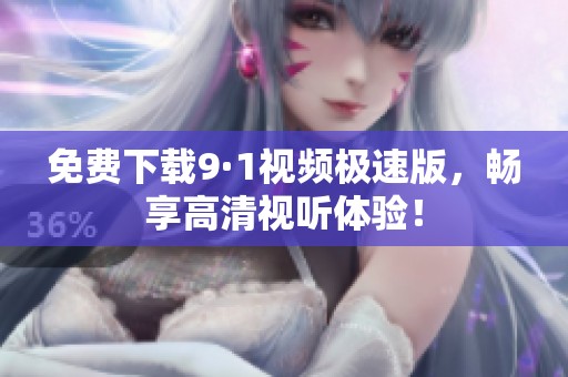 免费下载9·1视频极速版，畅享高清视听体验！