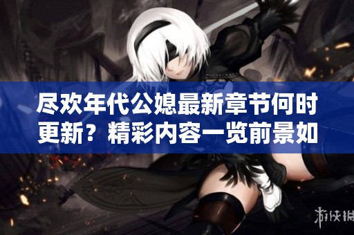 尽欢年代公媳最新章节何时更新？精彩内容一览前景如何
