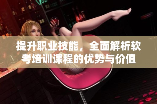 提升职业技能，全面解析软考培训课程的优势与价值