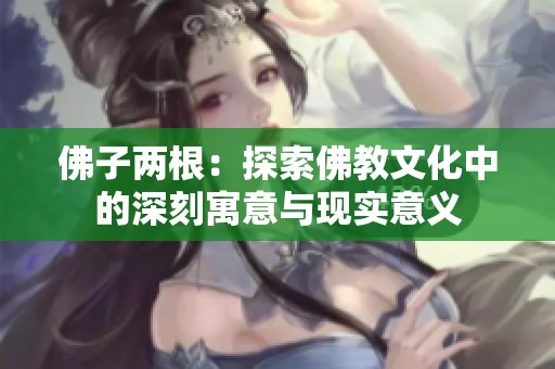 佛子两根：探索佛教文化中的深刻寓意与现实意义
