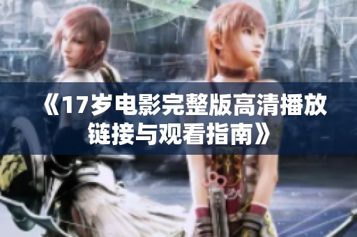 《17岁电影完整版高清播放链接与观看指南》