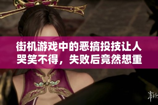 街机游戏中的恶搞投技让人哭笑不得，失败后竟然想重尝失落的乐趣