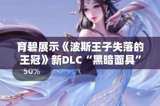 育碧展示《波斯王子失落的王冠》新DLC“黑暗面具”精彩内容与特点