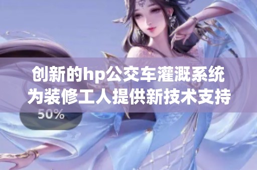 创新的hp公交车灌溉系统为装修工人提供新技术支持