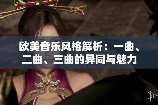 欧美音乐风格解析：一曲、二曲、三曲的异同与魅力