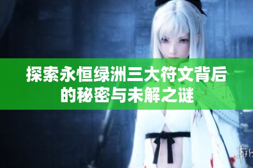 探索永恒绿洲三大符文背后的秘密与未解之谜