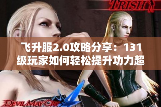 飞升服2.0攻略分享：131级玩家如何轻松提升功力超4000+