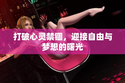 打破心灵禁锢，迎接自由与梦想的曙光