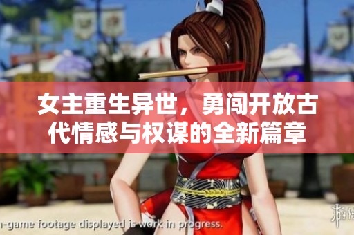 女主重生异世，勇闯开放古代情感与权谋的全新篇章