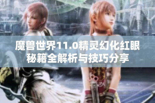 魔兽世界11.0精灵幻化红眼秘籍全解析与技巧分享