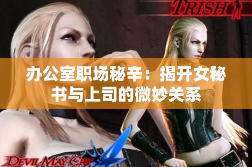 办公室职场秘辛：揭开女秘书与上司的微妙关系