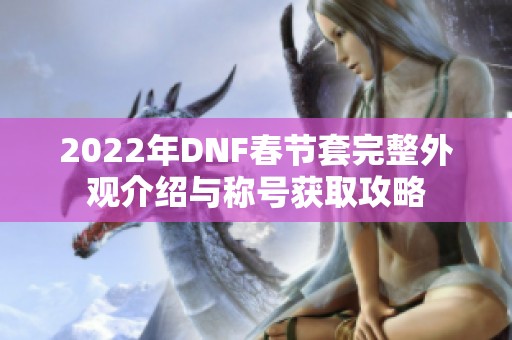 2022年DNF春节套完整外观介绍与称号获取攻略