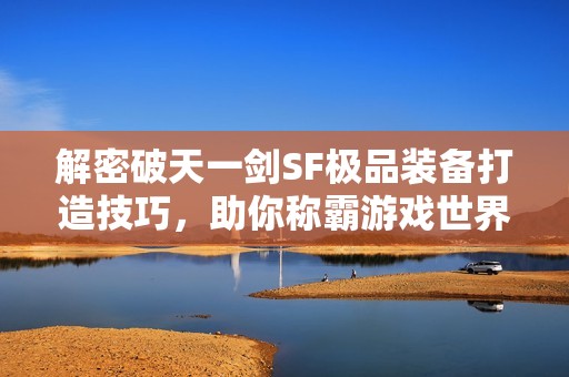 解密破天一剑SF极品装备打造技巧，助你称霸游戏世界