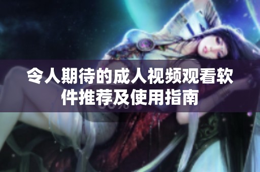 令人期待的成人视频观看软件推荐及使用指南