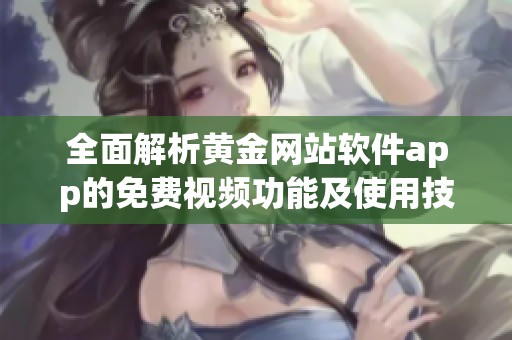 全面解析黄金网站软件app的免费视频功能及使用技巧