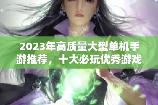 2023年高质量大型单机手游推荐，十大必玩优秀游戏排行分析