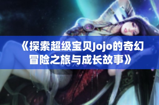 《探索超级宝贝Jojo的奇幻冒险之旅与成长故事》