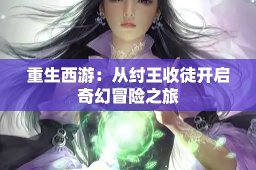 重生西游：从纣王收徒开启奇幻冒险之旅