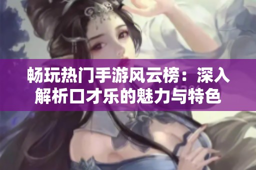 畅玩热门手游风云榜：深入解析口才乐的魅力与特色