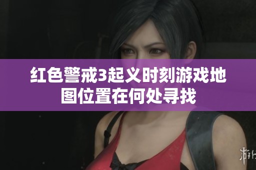 红色警戒3起义时刻游戏地图位置在何处寻找