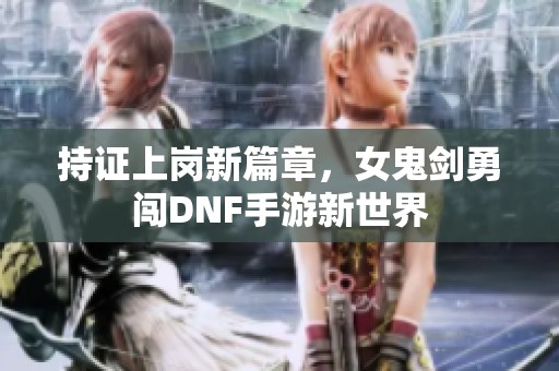 持证上岗新篇章，女鬼剑勇闯DNF手游新世界