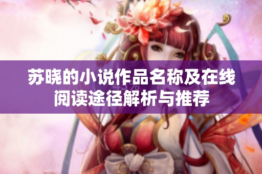 苏晓的小说作品名称及在线阅读途径解析与推荐