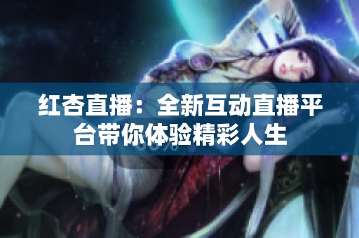 红杏直播：全新互动直播平台带你体验精彩人生