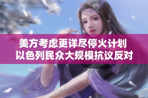 美方考虑更详尽停火计划 以色列民众大规模抗议反对