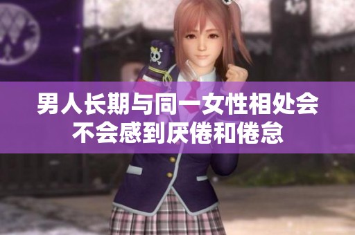 男人长期与同一女性相处会不会感到厌倦和倦怠