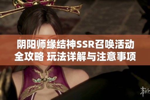 阴阳师缘结神SSR召唤活动全攻略 玩法详解与注意事项分享