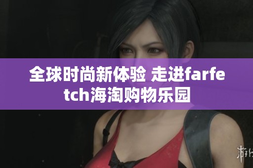 全球时尚新体验 走进farfetch海淘购物乐园