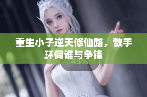 重生小子逆天修仙路，敌手环伺谁与争锋