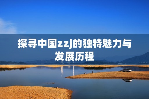 探寻中国zzj的独特魅力与发展历程