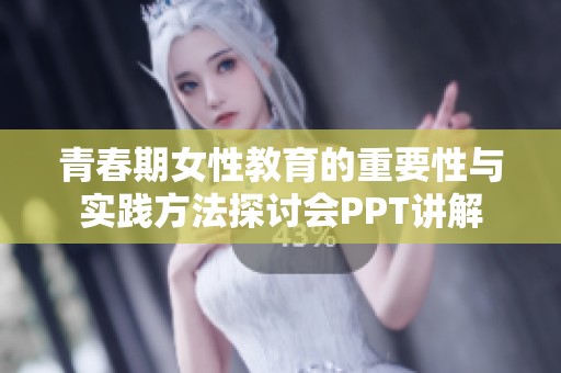 青春期女性教育的重要性与实践方法探讨会PPT讲解