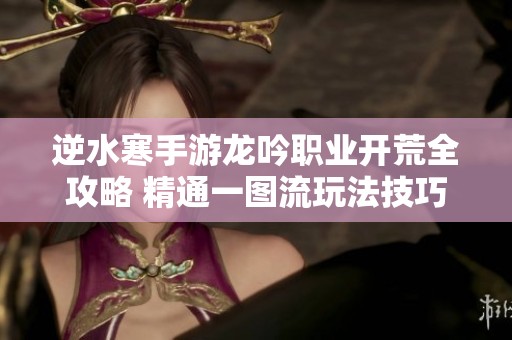 逆水寒手游龙吟职业开荒全攻略 精通一图流玩法技巧秘籍