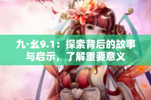 九·幺9.1：探索背后的故事与启示，了解重要意义
