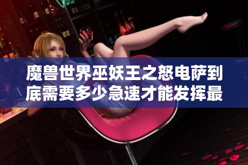 魔兽世界巫妖王之怒电萨到底需要多少急速才能发挥最佳效果