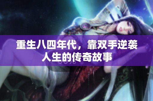 重生八四年代，靠双手逆袭人生的传奇故事