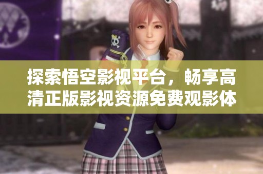 探索悟空影视平台，畅享高清正版影视资源免费观影体验