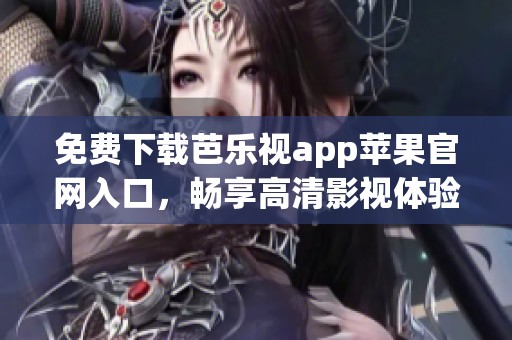 免费下载芭乐视app苹果官网入口，畅享高清影视体验