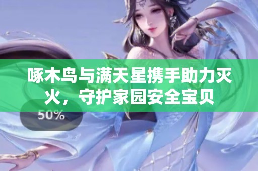 啄木鸟与满天星携手助力灭火，守护家园安全宝贝