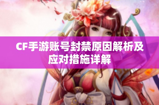 CF手游账号封禁原因解析及应对措施详解