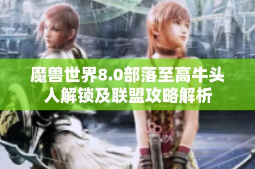 魔兽世界8.0部落至高牛头人解锁及联盟攻略解析