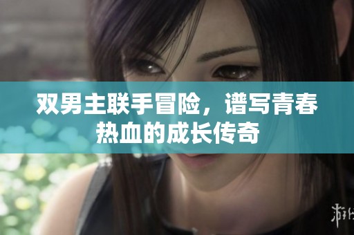 双男主联手冒险，谱写青春热血的成长传奇