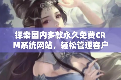 探索国内多款永久免费CRM系统网站，轻松管理客户关系