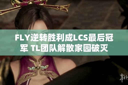 FLY逆转胜利成LCS最后冠军 TL团队解散家园破灭
