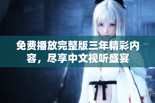 免费播放完整版三年精彩内容，尽享中文视听盛宴
